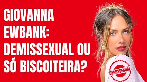 GIOVANNA EWBANK: DEMISSEXUAL OU SÓ BISCOITEIRA?