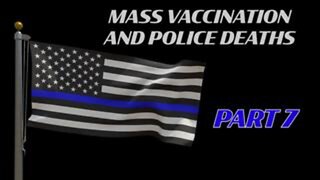 Mass Vaccination and Police Deaths - Part 7