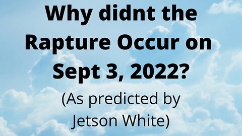 Why Didnt the Rapture Occur Sept 3, 2022? (as predicted by Jetson White)