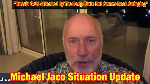 Michael Jaco Situation Update: "Russia Gets Attacked By The Deep State But Comes Back Swinging"