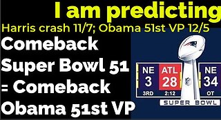 I am predicting: Harris' crash 11/7; Obama 51st VP 11/19 = COMEBACK SUPER BOWL 51 PROPHECY