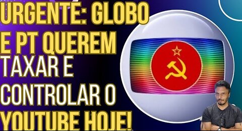 In Brazil, Globolixo and PT want to tax and control YouTube today!