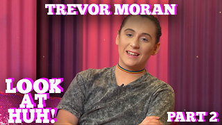 TREVOR MORAN on LOOK AT HUH! Part 2