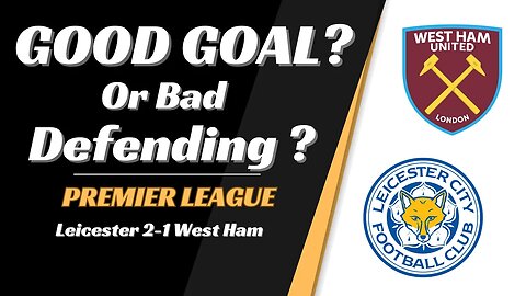 Leicester 2 West Ham 2 Analysis: Good Goal or Bad defending?