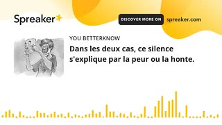 Dans les deux cas, ce silence s'explique par la peur ou la honte.