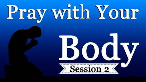 Pray With Your Body (Incarnation Prayer): Session Two