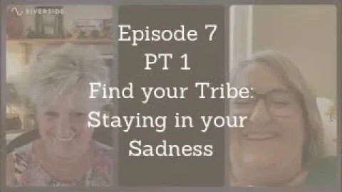 Ep. 7 Pt 1 Find your Tribe: Staying in your Sadness