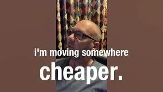 Today I'm moving some place cheaper.