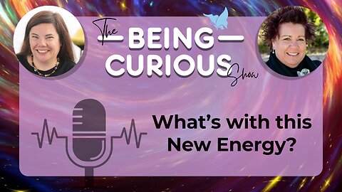 Ep: 122 The Being Curious Show - Whats with this New Energy?