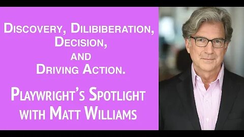 Discovery, Deliberation, Decision, and Driving Action - Playwright's Spotlight with Matt Williams