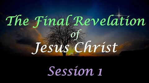 The Final Revelation of Jesus Christ - Session 1