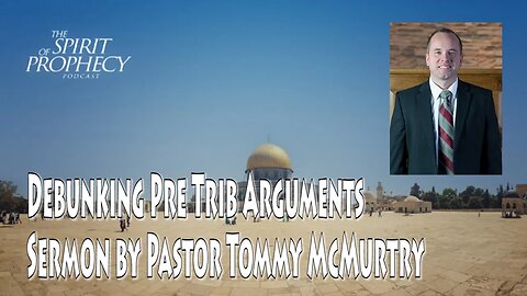 Debunking Pre Trib Arguments - Sermon by Pastor Tommy McMurtry