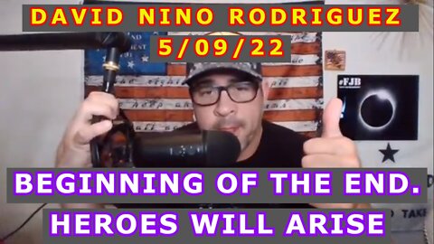 DAVID NINO RODRIGUEZ 5/09/22 - BEGINNING OF THE END. HEROES WILL ARISE.