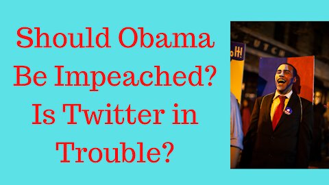 Should We Impeach Barack Obama? And Twitter Is In Trouble
