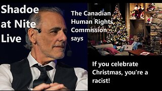 Shadoe at Nite Tues Nov. 21st/2023 The CHRC says if you celebrate Christmas you are racist!