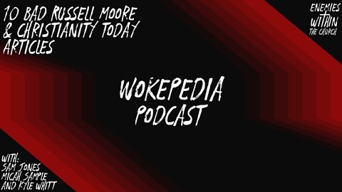 Wokepedia Podcast 005 - 10 Terrible Christianity Today/Russell Moore Articles