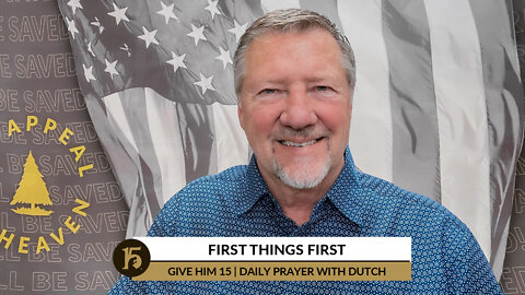 First Things First | Give Him 15: Daily Prayer with Dutch | March 25, 2022