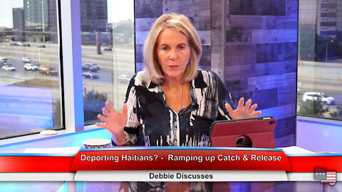 Deporting Haitians? - Ramping up Catch & Release | Debbie Discusses 9.21.21