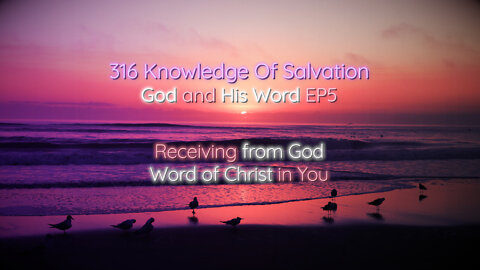 316 Knowledge Of Salvation - God and His Word EP5 - Receiving from God, Word of Christ in You