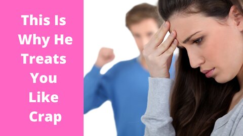 This Is Why He Treats You Like Crap. What To Do When He Treats You Poorly.