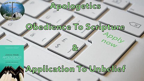 Apologetics - Obedience To Scripture & Application To Unbelief