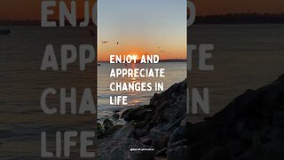 Enjoy and Appreciate Changes in Life