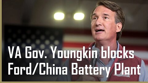 VA Gov. Youngkin blocks Ford/China battery plant saying it's a "Chinese front"