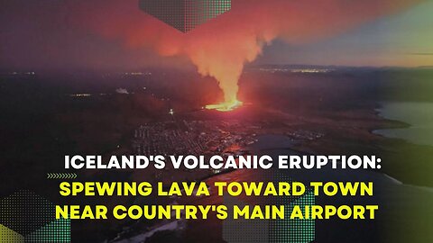 Iceland's Volcanic Eruption: Spewing Lava Toward Town Near Country's Main Airport