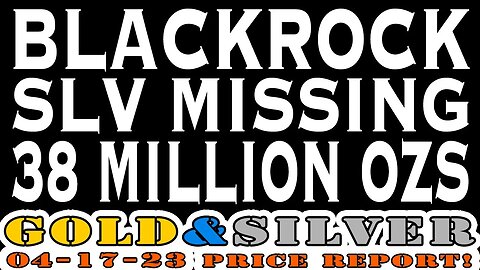 Blackrock SLV Missing 38 Million Ozs 04/17/23 Gold & Silver Price Report #gold #silver #goldprice