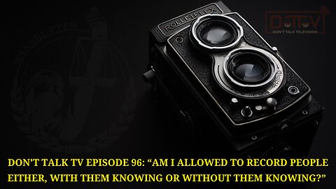 Don’t Talk TV Episode 96: “Am I Allowed To Record People With Or Without Them Knowing?”
