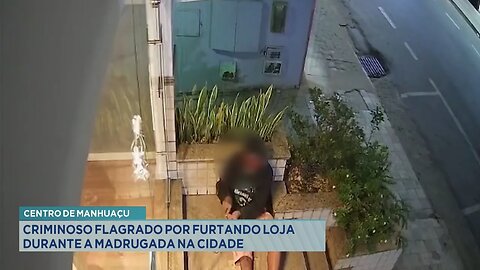 Centro de Manhuaçu: Criminoso Flagrado Furtando Loja durante a Madrugada na Cidade.