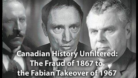 Canadian History Unfiltered- The 1867 Hoax to the Fabian Takeover of 1967