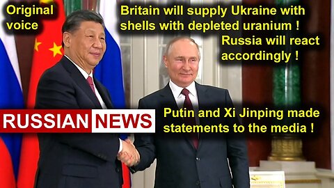 Putin and Xi Jinping made statements to the media. Depleted uranium | RUSSIA, China, Ukraine. RU