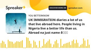 UK IMMIGRATION diaries a lot of us that live abroad here. People living in Nigeria live a better lif