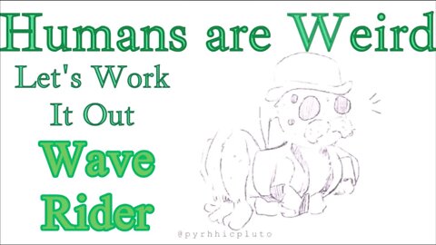 Humans are Weird - Wave Rider - Let's Work It Out- Audio Narration and Animatic