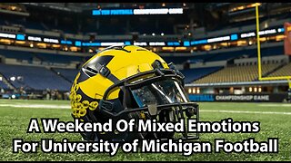 A Weekend Of Mixed Emotions For University of Michigan Football
