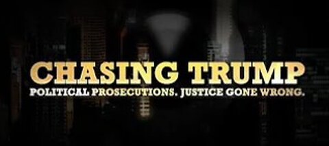 CHASING TRUMP: The Political Prosecutions. Justice GONE WRONG.