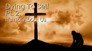 Dying To Self Pt. 2: It's Not About Us