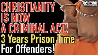 Christianity Is Now a Criminal Act! Three Years Prison Time For Offenders!