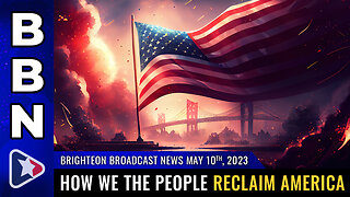 Brighteon Broadcast News, May 10, 2023 - How We the People RECLAIM America