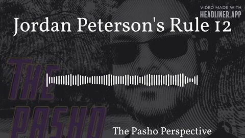 The Pasho Perspective - Jordan Peterson's Rule 12