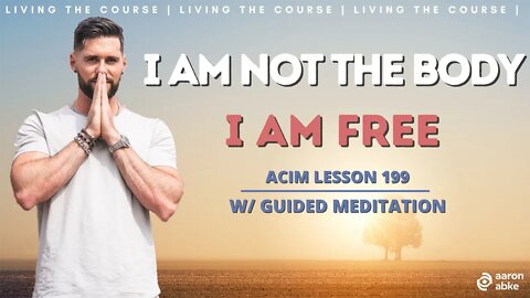 I Am Not The Body, I Am Free // ACIM Lesson 199