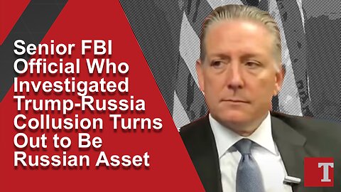Senior FBI Official Investigating Trump-Russia Collusion Turns Out to Be Russian Asset
