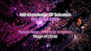 460 Knowledge Of Salvation - End Times EP100 - Purple Reign, Antichrist Kingdom, Reign of Christ