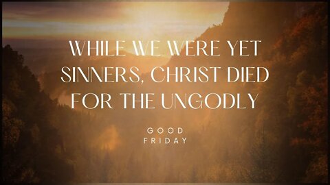 Good Friday: While We Were Yet Sinners, Christ Died For The Ungodly