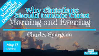 May 17 Morning Devotional | Why Christians Should Imitate Christ | Morning and Evening by Spurgeon