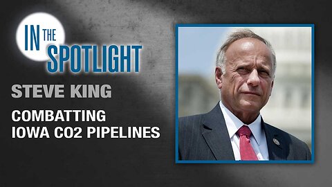 Congressman Steve King: Combatting Iowa CO2 Pipelines