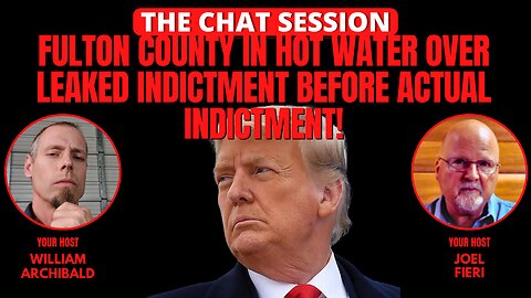 FULTON COUNTY IN HOT WATER OVER LEAKED INDICTMENT BEFORE ACTUAL INDICTMENT | THE CHAT SESSION