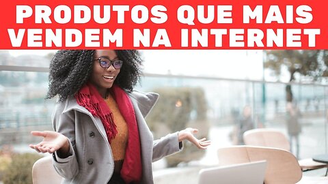 QUAIS PRODUTOS VENDEM MAIS NA INTERNET?