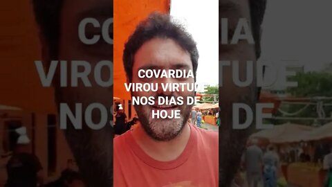 COVARDIA VIROU VIRTUDE NOS DIAS DE HOJE!